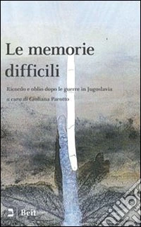 Le memorie difficili. Ricordo e oblio dopo le guerre in Jugoslavia libro
