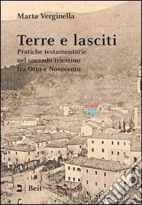 Terre e lasciti. Pratiche testamentarie nel contado triestino fra Otto e Novecento libro