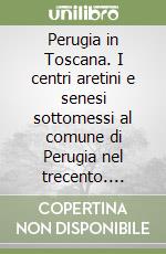 Perugia in Toscana. I centri aretini e senesi sottomessi al comune di Perugia nel trecento. Documenti dal Declaritate Perusinorum