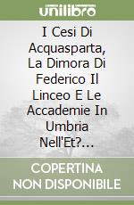 I Cesi Di Acquasparta, La Dimora Di Federico Il Linceo E Le Accademie In Umbria Nell'Et? Moderna libro