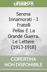 Serena Innamorati - I Fratelli Pellas E La Grande Guerra. Le Lettere (1913-1918) libro