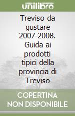 Treviso da gustare 2007-2008. Guida ai prodotti tipici della provincia di Treviso libro