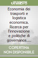 Economia dei trasporti e logistica economica. Ricerca per l'innovazione e politiche di governance. Atti della 9° Riunione scientifica annuale...