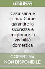 Casa sana e sicura. Come garantire la sicurezza e migliorare la vivibilità domestica libro