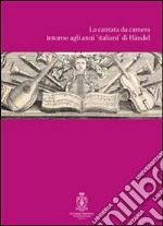 La cantata intorno agli anni di Händel. Atti del Convegno internazionali di studi (Roma, 12-14 ottobre 2007) libro