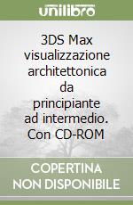 3DS Max visualizzazione architettonica da principiante ad intermedio. Con CD-ROM