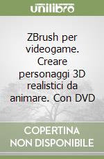 ZBrush per videogame. Creare personaggi 3D realistici da animare. Con DVD libro