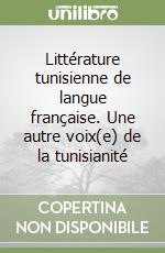 Littérature tunisienne de langue française. Une autre voix(e) de la tunisianité