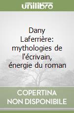 Dany Laferrière: mythologies de l'écrivain, énergie du roman