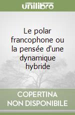 Le polar francophone ou la pensée d'une dynamique hybride libro