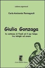 Giulia Gonzaga. La contessa di Fondi e il suo tempo. Tra intrighi ed eresie libro