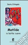 Matilde. Io batte cuore libro di D'Angelo Daria