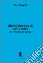 Mitra. Storia di un Dio. L'impero romano. Vol. 2: Il mitraismo in età imperiale libro