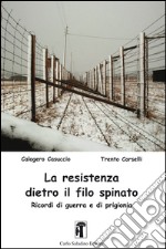 La resistenza dietro il filo spinato. Ricordi di guerra e di prigionia libro