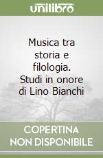 Musica tra storia e filologia. Studi in onore di Lino Bianchi libro