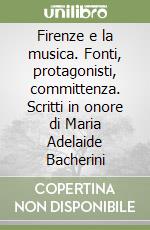 Firenze e la musica. Fonti, protagonisti, committenza. Scritti in onore di Maria Adelaide Bacherini