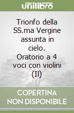 Trionfo della SS.ma Vergine assunta in cielo. Oratorio a 4 voci con violini (Il) libro