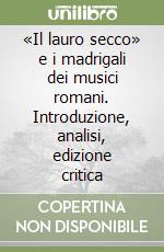 «Il lauro secco» e i madrigali dei musici romani. Introduzione, analisi, edizione critica libro