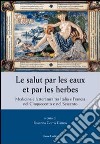 Le salut par les eaux et par les herbes. Medicina e letteratura tra Italia e Francia nel Cinquecento e nel Seicento libro