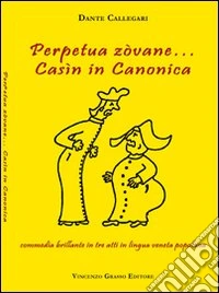 Perpetua zòvane... Casìn in canonica. Commedia brillante in tre atti in lingua veneta popolana libro