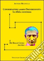 Conservatori contro progressisiti. La sfida continua. Il «De bello civili» riscritto