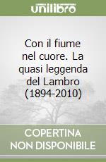 Con il fiume nel cuore. La quasi leggenda del Lambro (1894-2010) libro