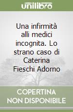 Una infirmità alli medici incognita. Lo strano caso di Caterina Fieschi Adorno libro