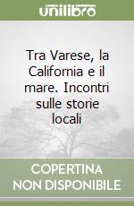 Tra Varese, la California e il mare. Incontri sulle storie locali libro