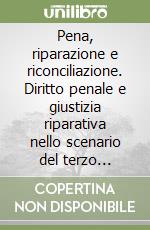 Pena, riparazione e riconciliazione. Diritto penale e giustizia riparativa nello scenario del terzo millennio libro