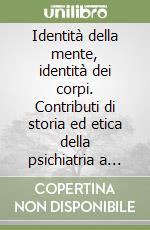 Identità della mente, identità dei corpi. Contributi di storia ed etica della psichiatria a cento anni dalla legge manicomiale del 1904 libro