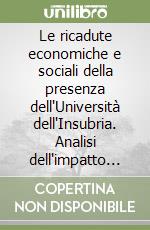 Le ricadute economiche e sociali della presenza dell'Università dell'Insubria. Analisi dell'impatto sulle province di Como e Varese libro