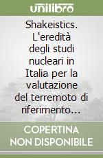 Shakeistics. L'eredità degli studi nucleari in Italia per la valutazione del terremoto di riferimento per la progettazione degli impianti... Ediz. italiana e inglese libro