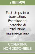 First steps into translation. Esercitazioni pratiche di traduzione inglese-italiano libro