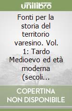 Fonti per la storia del territorio varesino. Vol. 1: Tardo Medioevo ed età moderna (secoli XIV-XVIII) libro