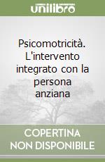 Psicomotricità. L'intervento integrato con la persona anziana libro