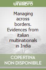 Managing across borders. Evidences from italian multinationals in India libro