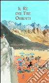 Il re dei tre orienti. Ediz. illustrata libro