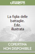 La figlia delle battaglie. Ediz. illustrata libro