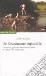 Un rinascimento impossibile. Letteratura, politica e sessualità nell'opera di Francis Otto Matthiessen libro