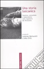 Una storia balcanica. Fascismo, comunismo e nazionalismo nella Jugoslavia del Novecento libro