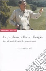 La parabola di Ronald Reagan. Da Hollywood all'ascesa dei Neoconservatori libro