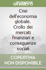 Crisi dell'economia globale. Crollo dei mercati finanziari e conseguenze sociali libro