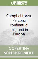 Campi di forza. Percorsi confinati di migranti in Europa libro