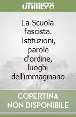 La Scuola fascista. Istituzioni, parole d'ordine, luoghi dell'immaginario libro