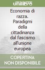 Economia di razza. Paradigmi della cittadinanza dal fascismo all'unione europea libro