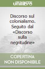 Discorso sul colonialismo. Seguito dal «Discorso sulla negritudine» libro