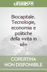 Biocapitale. Tecnologie, economia e politiche della «vita in sé»