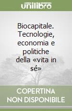 Biocapitale. Tecnologie, economia e politiche della «vita in sé» libro