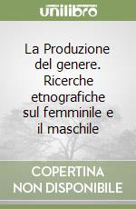 La Produzione del genere. Ricerche etnografiche sul femminile e il maschile