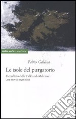 Le isole del purgatorio. Il conflitto delle Falkland-Malvinas: una storia argentina
